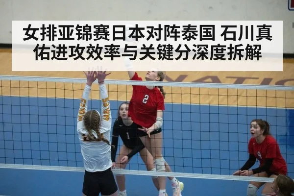 女排亚锦赛日本对阵泰国 石川真佑进攻效率与关键分深度拆解