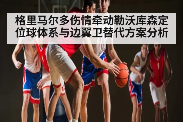 格里马尔多伤情牵动勒沃库森定位球体系与边翼卫替代方案分析